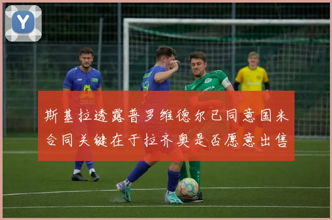斯基拉透露普罗维德尔已同意国米合同关键在于拉齐奥是否愿意出售