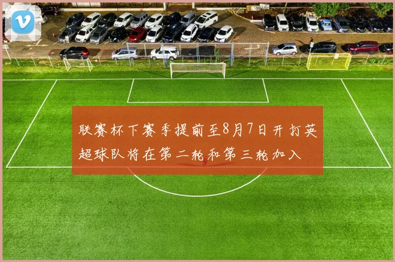 联赛杯下赛季提前至8月7日开打英超球队将在第二轮和第三轮加入