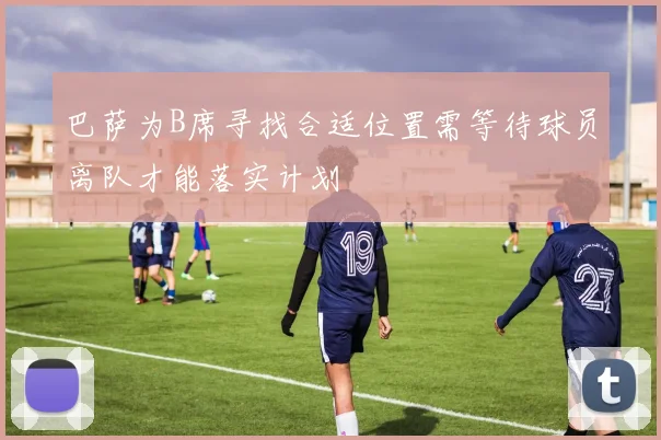 巴萨为B席寻找合适位置需等待球员离队才能落实计划