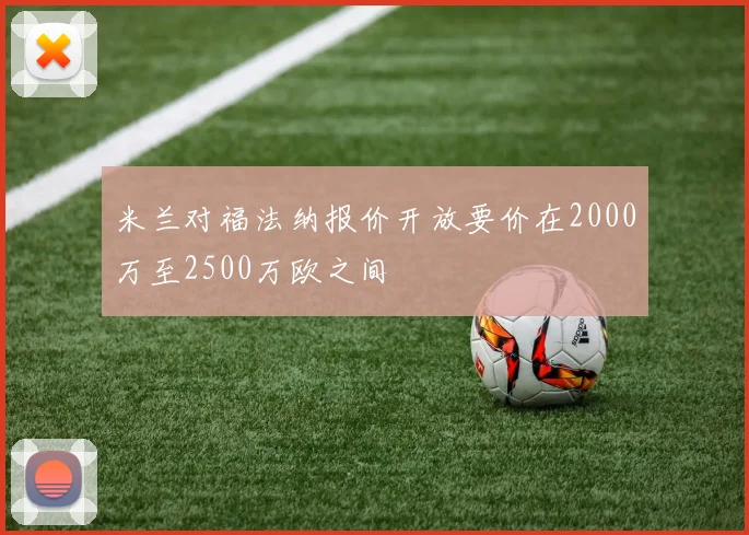 米兰对福法纳报价开放要价在2000万至2500万欧之间