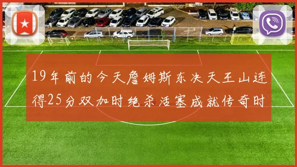 19年前的今天詹姆斯东决天王山连得25分双加时绝杀活塞成就传奇时刻