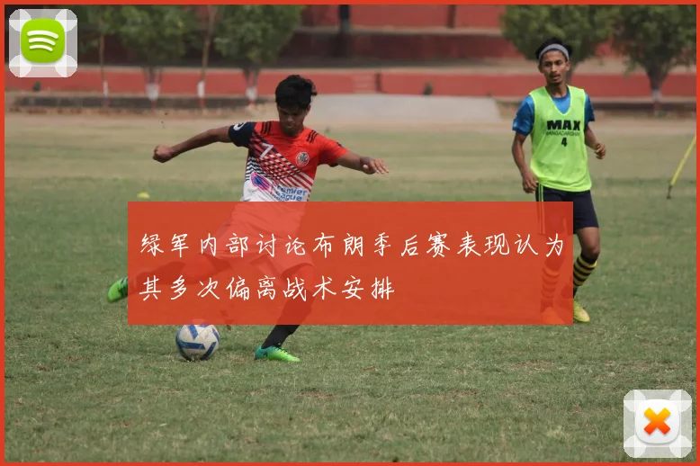 绿军内部讨论布朗季后赛表现认为其多次偏离战术安排