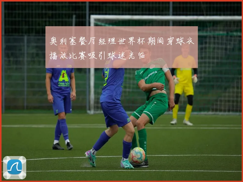 奥利塞餐厅经理世界杯期间穿球衣播放比赛吸引球迷光临