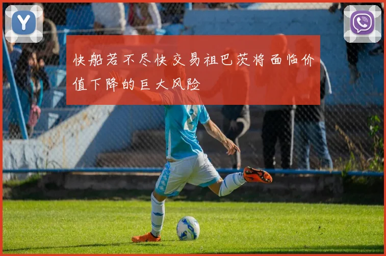 快船若不尽快交易祖巴茨将面临价值下降的巨大风险