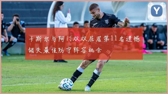 卡斯尔与阿门双双屈居第11名遗憾错失最佳防守阵容机会