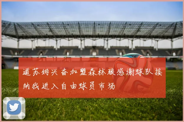 道苏姆兴奋加盟森林狼感谢球队接纳我进入自由球员市场