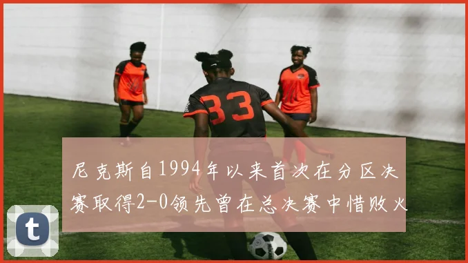 尼克斯自1994年以来首次在分区决赛取得2-0领先曾在总决赛中惜败火箭