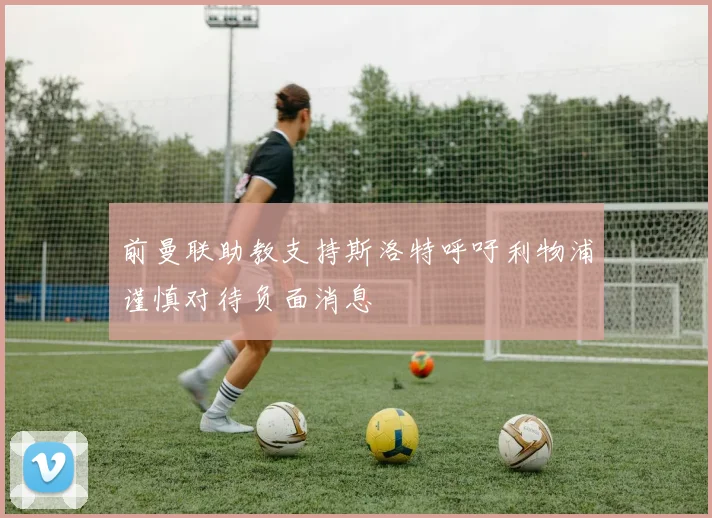 前曼联助教支持斯洛特呼吁利物浦谨慎对待负面消息