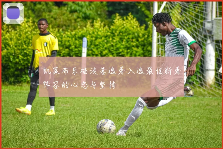 凯莱布乐福谈落选秀入选最佳新秀阵容的心态与坚持