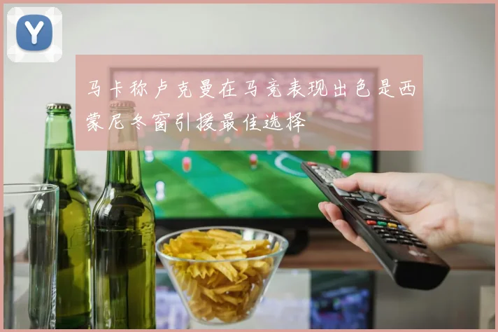 马卡称卢克曼在马竞表现出色是西蒙尼冬窗引援最佳选择