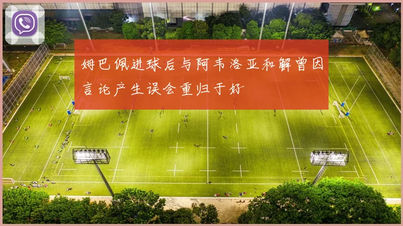 姆巴佩进球后与阿韦洛亚和解曾因言论产生误会重归于好