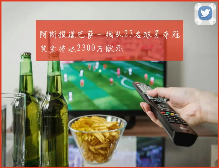 阿斯报道巴萨一线队23名球员夺冠奖金将达2300万欧元