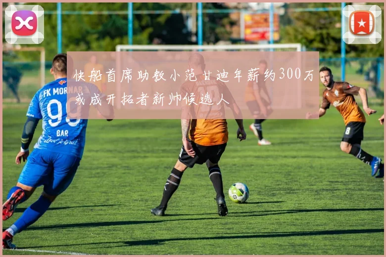 快船首席助教小范甘迪年薪约300万或成开拓者新帅候选人