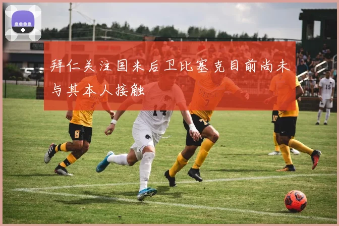 拜仁关注国米后卫比塞克目前尚未与其本人接触