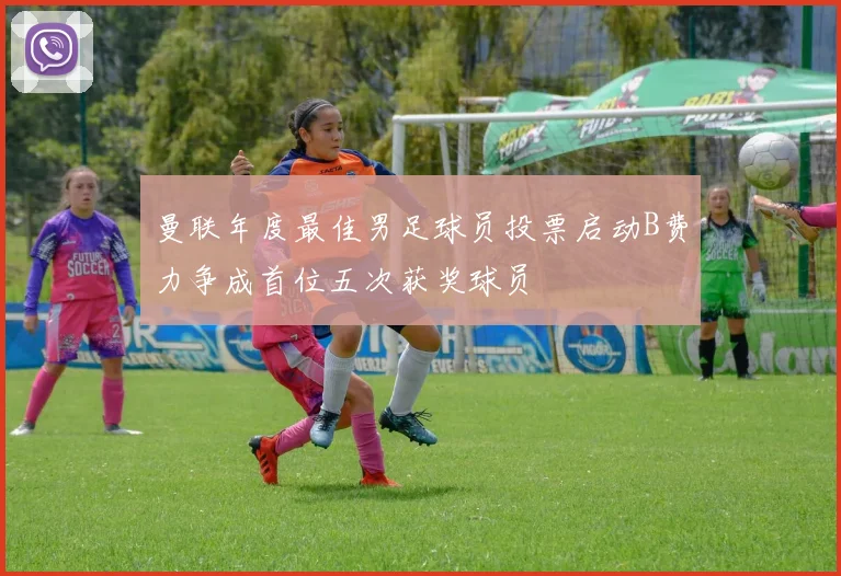 曼联年度最佳男足球员投票启动B费力争成首位五次获奖球员